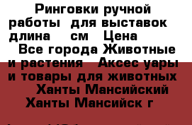 Ринговки ручной работы, для выставок - длина 80 см › Цена ­ 1 500 - Все города Животные и растения » Аксесcуары и товары для животных   . Ханты-Мансийский,Ханты-Мансийск г.